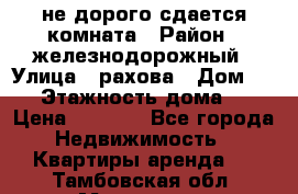 не дорого сдается комната › Район ­ железнодорожный › Улица ­ рахова › Дом ­ 98 › Этажность дома ­ 5 › Цена ­ 6 000 - Все города Недвижимость » Квартиры аренда   . Тамбовская обл.,Моршанск г.